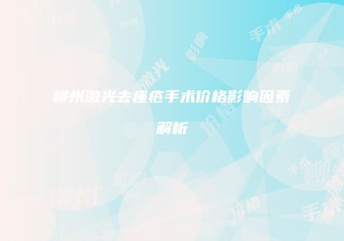 柳州激光去痤疮手术价格影响因素解析