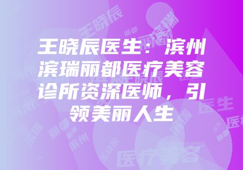 王晓辰医生：滨州滨瑞丽都医疗美容诊所资深医师，引领美丽人生