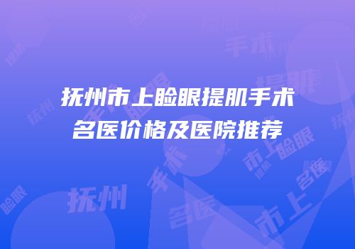抚州市上睑眼提肌手术名医价格及医院推荐
