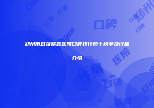 郑州市耳朵整容医院口碑排行前十榜单及详细介绍