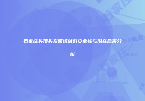 石家庄头顶头发移植材料安全性与潜在危害分析