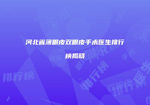 河北省薄眼皮双眼皮手术医生排行榜揭晓