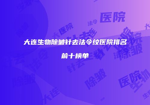 大连生物除皱针去法令纹医院排名前十榜单