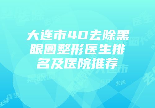 大连市4D去除黑眼圈整形医生排名及医院推荐