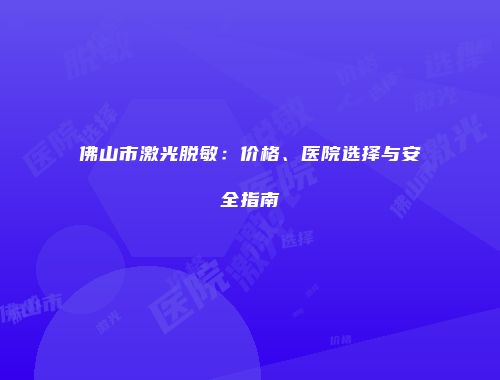 佛山市激光脱敏：价格、医院选择与安全指南