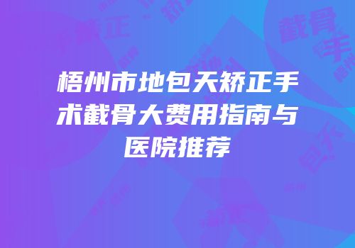 梧州市地包天矫正手术截骨大费用指南与医院推荐