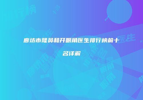 廊坊市隆鼻和开眼角医生排行榜前十名详解