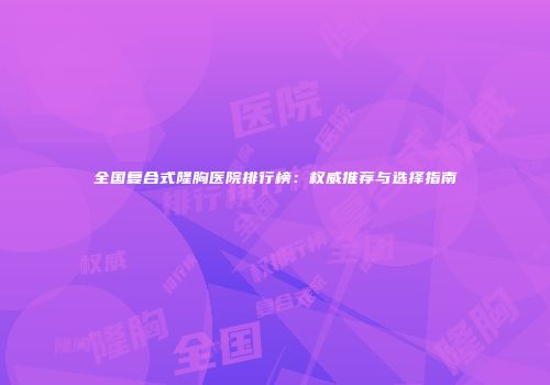 全国复合式隆胸医院排行榜：权威推荐与选择指南
