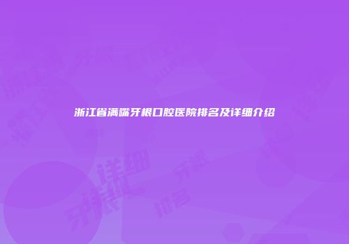 浙江省满嘴牙根口腔医院排名及详细介绍