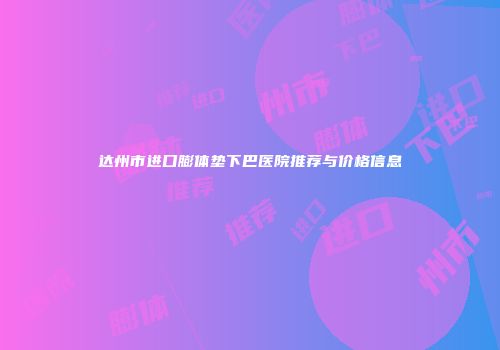 达州市进口膨体垫下巴医院推荐与价格信息