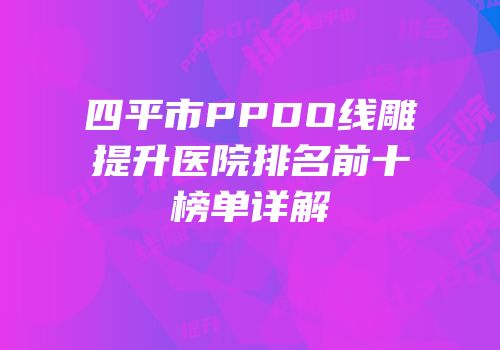 四平市PPDO线雕提升医院排名前十榜单详解
