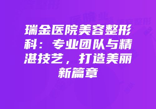 瑞金医院美容整形科：专业团队与精湛技艺，打造美丽新篇章