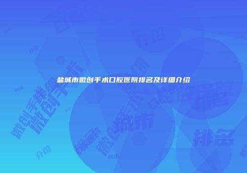 盐城市微创手术口腔医院排名及详细介绍