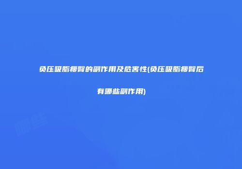 负压吸脂瘦臀的副作用及危害性(负压吸脂瘦臀后有哪些副作用)