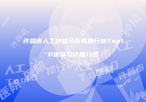 许昌市人工种植牙医院排行榜Top10推荐与详细介绍