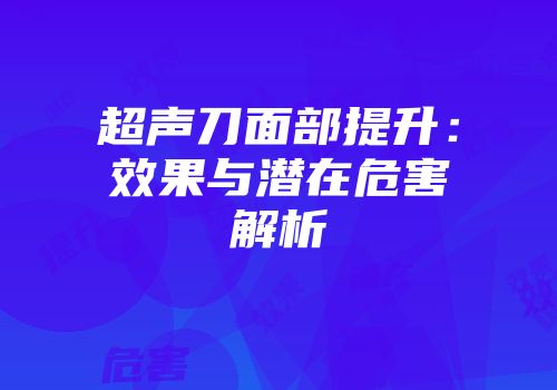 超声刀面部提升：效果与潜在危害解析