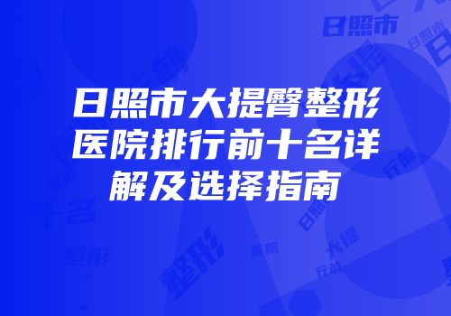 日照市大提臀整形医院排行前十名详解及选择指南