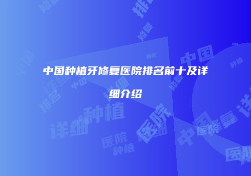 中国种植牙修复医院排名前十及详细介绍