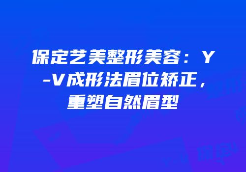 保定艺美整形美容：Y-V成形法眉位矫正，重塑自然眉型