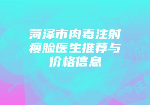 菏泽市肉毒注射瘦脸医生推荐与价格信息