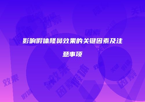 影响假体隆鼻效果的关键因素及注意事项