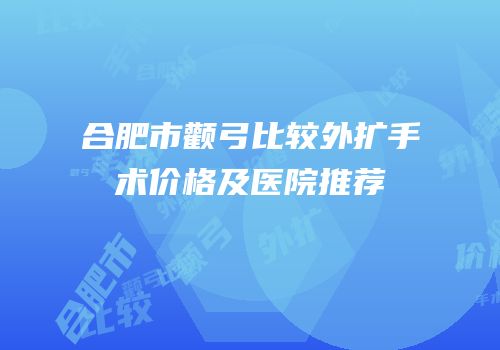合肥市颧弓比较外扩手术价格及医院推荐