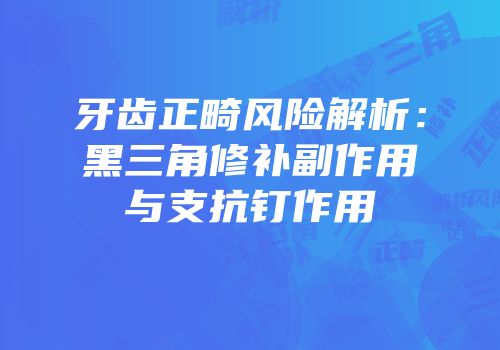牙齿正畸风险解析：黑三角修补副作用与支抗钉作用