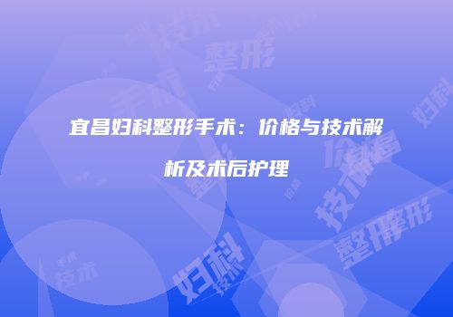 宜昌妇科整形手术：价格与技术解析及术后护理