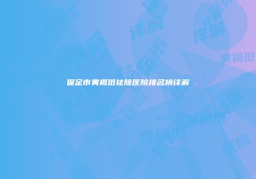 保定市黄褐斑祛除医院排名榜详解