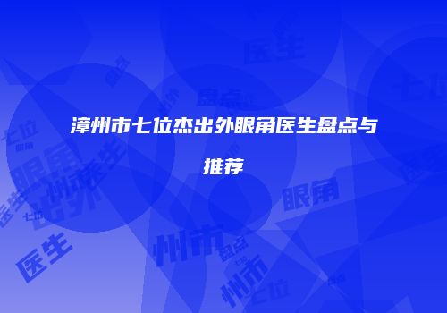 漳州市七位杰出外眼角医生盘点与推荐