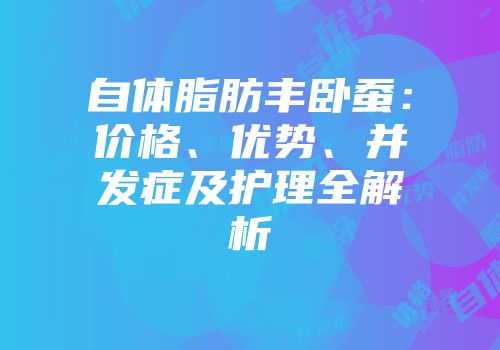 自体脂肪丰卧蚕：价格、优势、并发症及护理全解析