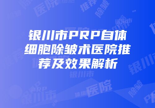 银川市PRP自体细胞除皱术医院推荐及效果解析