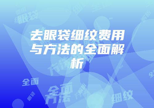 去眼袋细纹费用与方法的全面解析