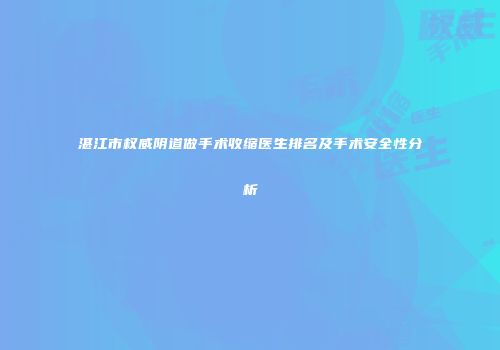湛江市权威阴道做手术收缩医生排名及手术安全性分析