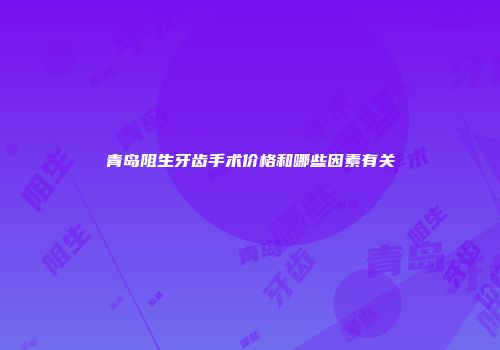 青岛阻生牙齿手术价格和哪些因素有关