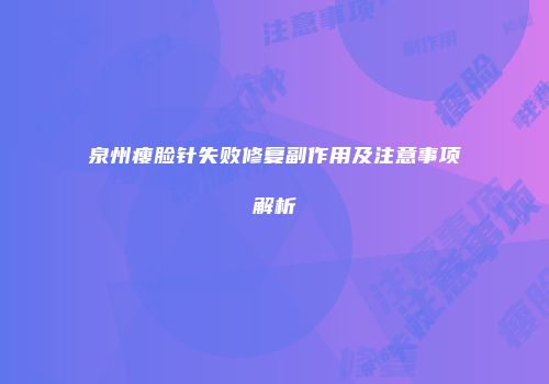 泉州瘦脸针失败修复副作用及注意事项解析