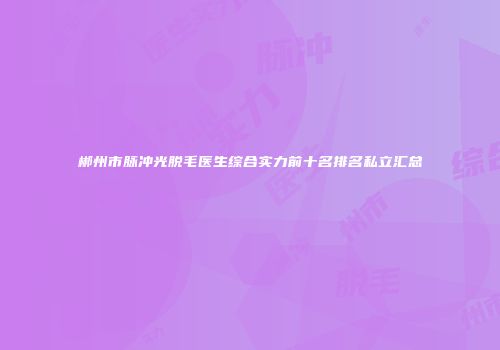 郴州市脉冲光脱毛医生综合实力前十名排名私立汇总