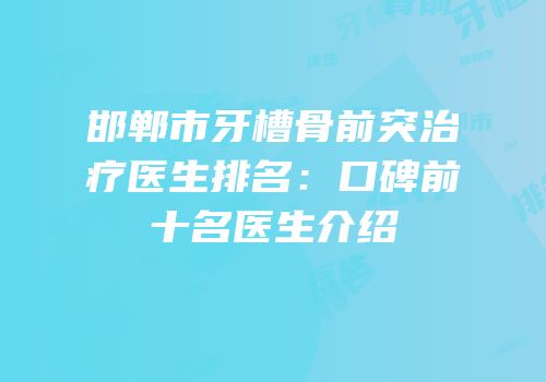 邯郸市牙槽骨前突治疗医生排名：口碑前十名医生介绍
