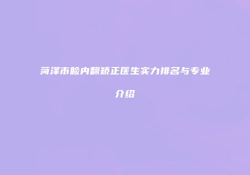 菏泽市睑内翻矫正医生实力排名与专业介绍