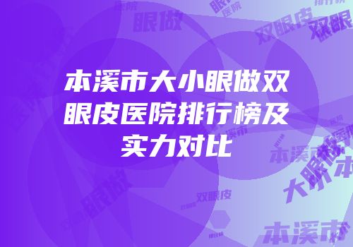本溪市大小眼做双眼皮医院排行榜及实力对比