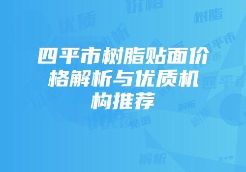 四平市树脂贴面价格解析与优质机构推荐