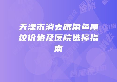 天津市消去眼角鱼尾纹价格及医院选择指南