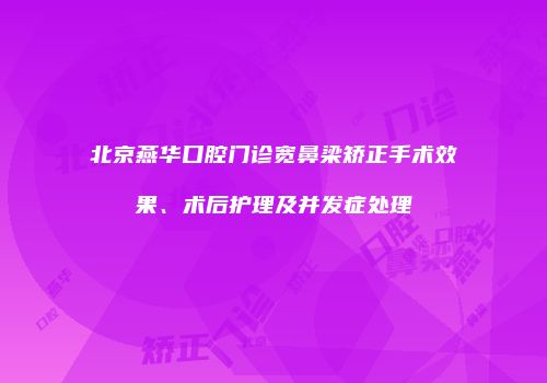 北京燕华口腔门诊宽鼻梁矫正手术效果、术后护理及并发症处理