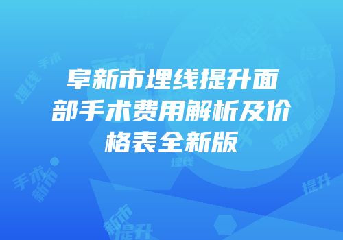 阜新市埋线提升面部手术费用解析及价格表全新版