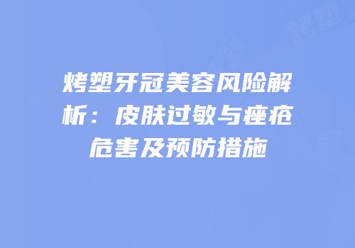 烤塑牙冠美容风险解析：皮肤过敏与痤疮危害及预防措施