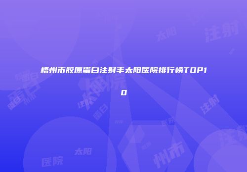梧州市胶原蛋白注射丰太阳医院排行榜TOP10
