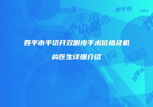 四平市平切开双眼皮手术价格及机构医生详细介绍
