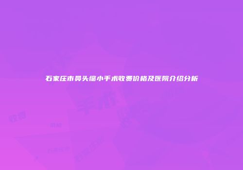 石家庄市鼻头缩小手术收费价格及医院介绍分析