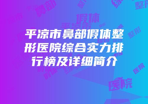 平凉市鼻部假体整形医院综合实力排行榜及详细简介