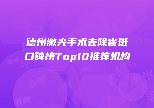 德州激光手术去除雀斑口碑榜Top10推荐机构